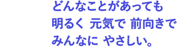 せいかく： どんなことがあっても明るく元気で前向きでみんなにやさしい。