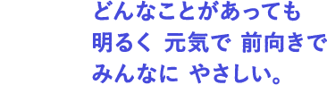 せいかく： どんなことがあっても明るく元気で前向きでみんなに やさしい。