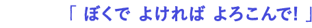 すきなことば： 「 ぼくで よければ よろこんで! 」